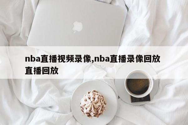 nba直播视频录像,nba直播录像回放 直播回放