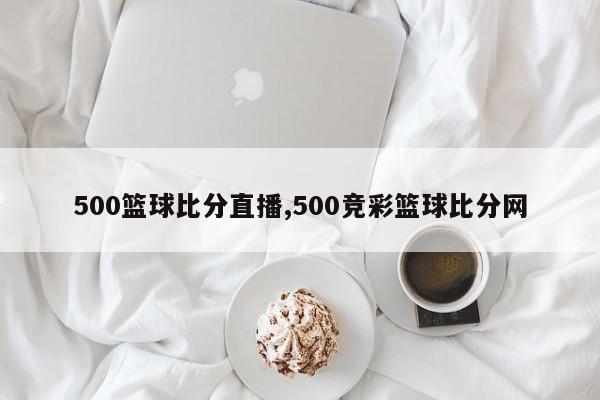 500篮球比分直播,500竞彩篮球比分网