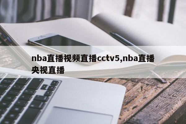 nba直播视频直播cctv5,nba直播央视直播