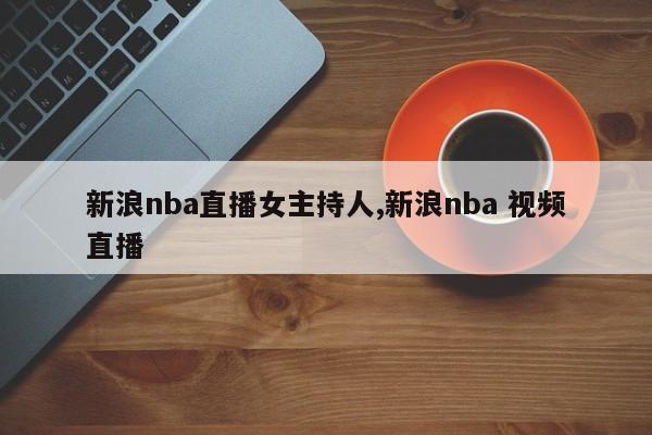 新浪nba直播女主持人,新浪nba 视频直播