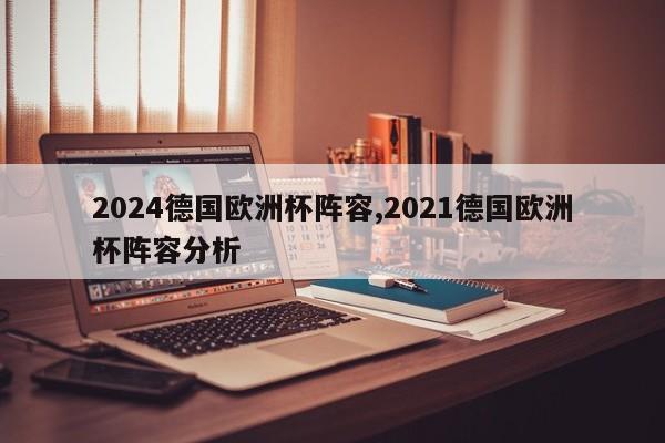 2024德国欧洲杯阵容,2021德国欧洲杯阵容分析