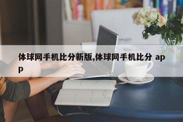 体球网手机比分新版,体球网手机比分 app