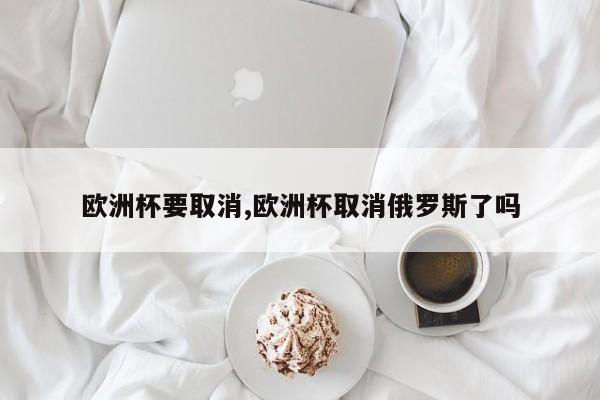 欧洲杯要取消,欧洲杯取消俄罗斯了吗