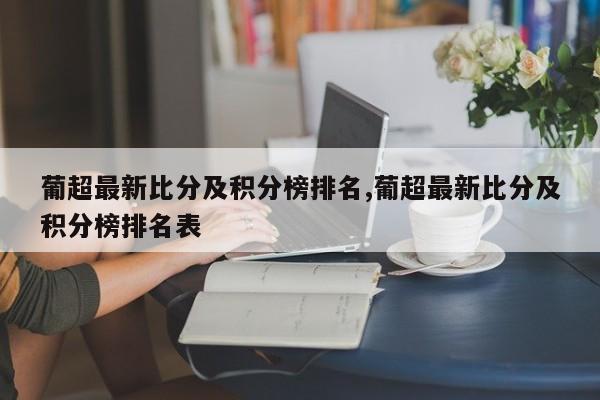 葡超最新比分及积分榜排名,葡超最新比分及积分榜排名表