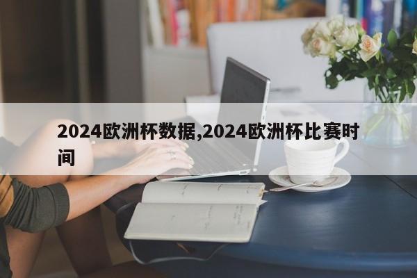 2024欧洲杯数据,2024欧洲杯比赛时间