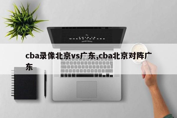 cba录像北京vs广东,cba北京对阵广东