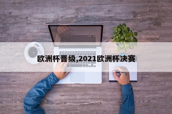 欧洲杯晋级,2021欧洲杯决赛