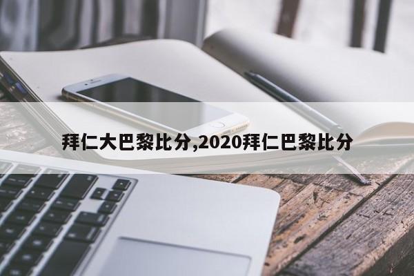 拜仁大巴黎比分,2020拜仁巴黎比分