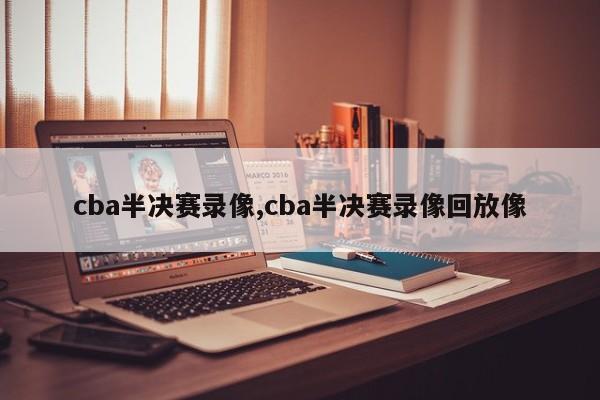 cba半决赛录像,cba半决赛录像回放像