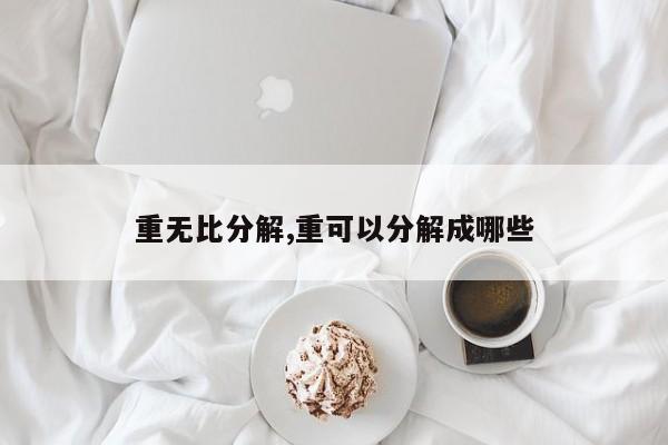 重无比分解,重可以分解成哪些