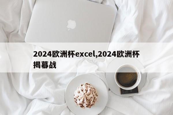 2024欧洲杯excel,2024欧洲杯揭幕战