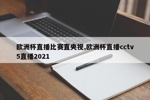 欧洲杯直播比赛直央视,欧洲杯直播cctv5直播2021