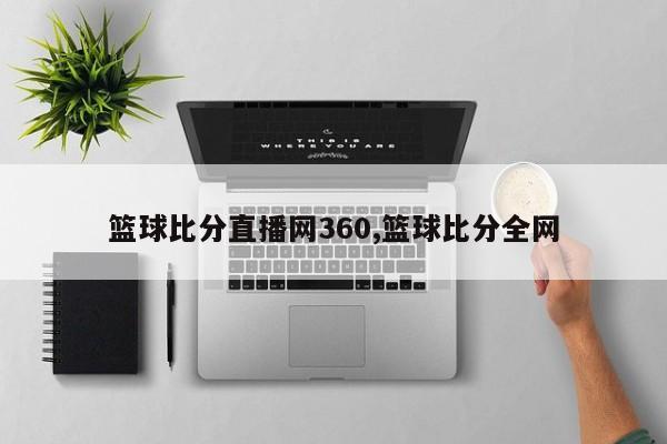 篮球比分直播网360,篮球比分全网