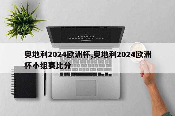 奥地利2024欧洲杯,奥地利2024欧洲杯小组赛比分