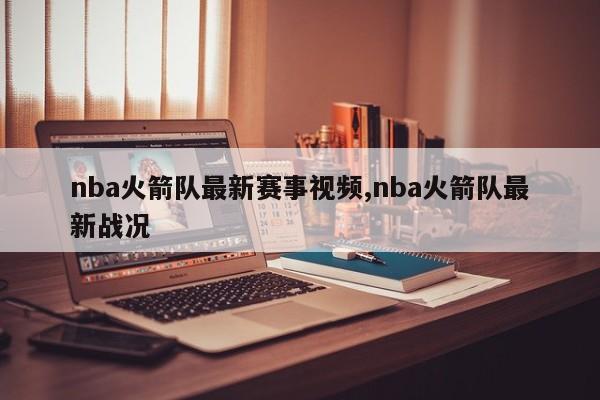 nba火箭队最新赛事视频,nba火箭队最新战况