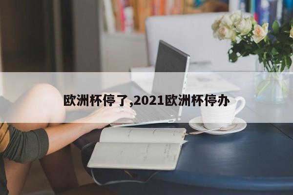 欧洲杯停了,2021欧洲杯停办