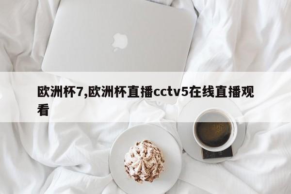 欧洲杯7,欧洲杯直播cctv5在线直播观看