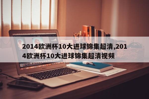 2014欧洲杯10大进球锦集超清,2014欧洲杯10大进球锦集超清视频