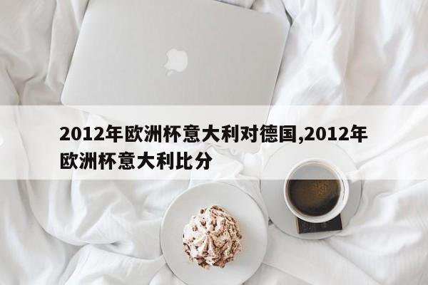 2012年欧洲杯意大利对德国,2012年欧洲杯意大利比分