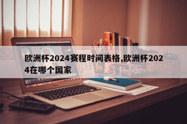 欧洲杯2024赛程时间表格,欧洲杯2024在哪个国家