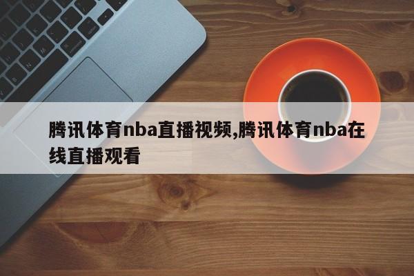 腾讯体育nba直播视频,腾讯体育nba在线直播观看