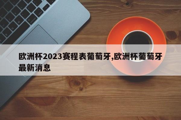 欧洲杯2023赛程表葡萄牙,欧洲杯葡萄牙最新消息