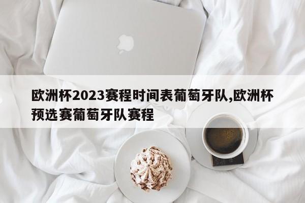 欧洲杯2023赛程时间表葡萄牙队,欧洲杯预选赛葡萄牙队赛程