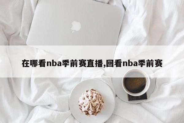 在哪看nba季前赛直播,回看nba季前赛