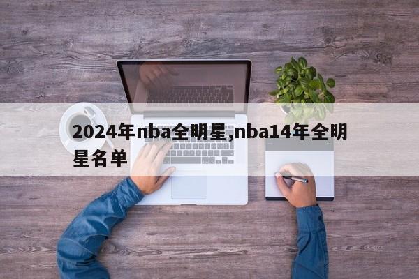 2024年nba全明星,nba14年全明星名单