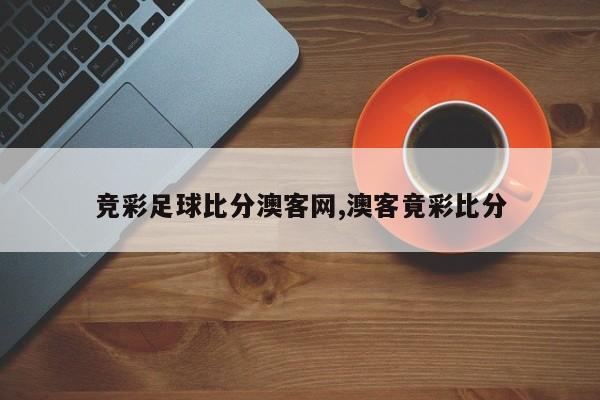 竞彩足球比分澳客网,澳客竟彩比分