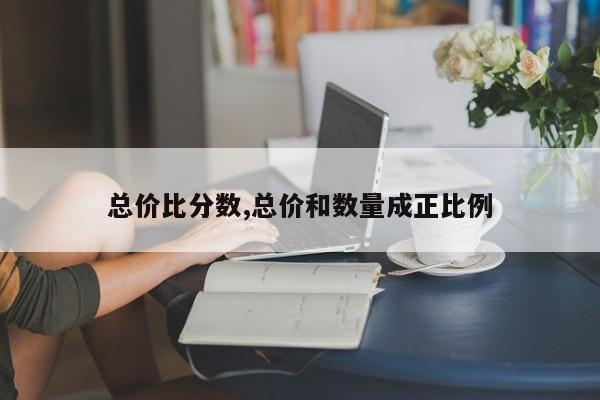 总价比分数,总价和数量成正比例