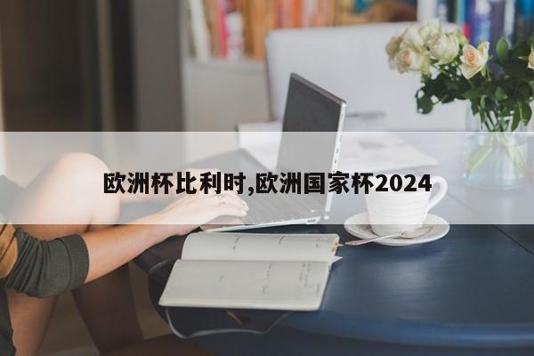 欧洲杯比利时,欧洲国家杯2024