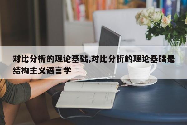 对比分析的理论基础,对比分析的理论基础是结构主义语言学