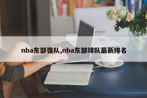 nba东部强队,nba东部球队最新排名