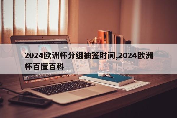 2024欧洲杯分组抽签时间,2024欧洲杯百度百科