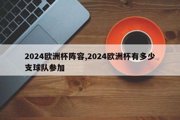 2024欧洲杯阵容,2024欧洲杯有多少支球队参加