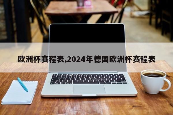 欧洲杯赛程表,2024年德国欧洲杯赛程表