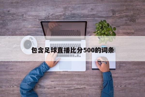 包含足球直播比分500的词条