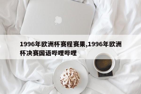 1996年欧洲杯赛程赛果,1996年欧洲杯决赛国语哔哩哔哩