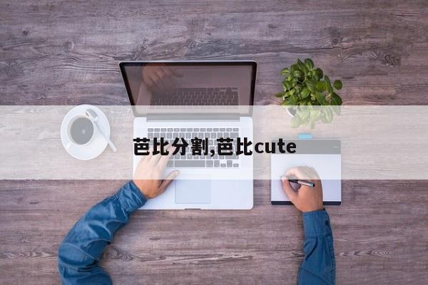 芭比分割,芭比cute