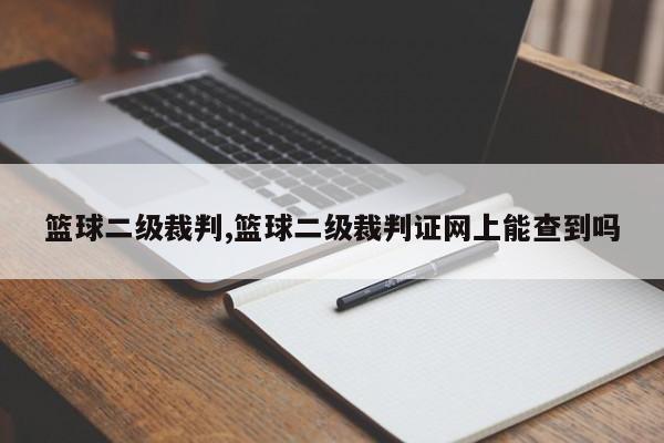 篮球二级裁判,篮球二级裁判证网上能查到吗