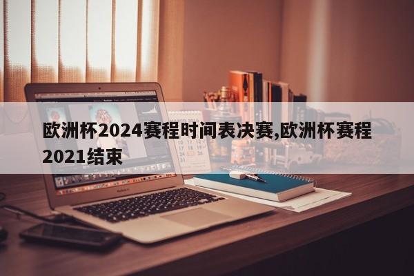 欧洲杯2024赛程时间表决赛,欧洲杯赛程2021结束