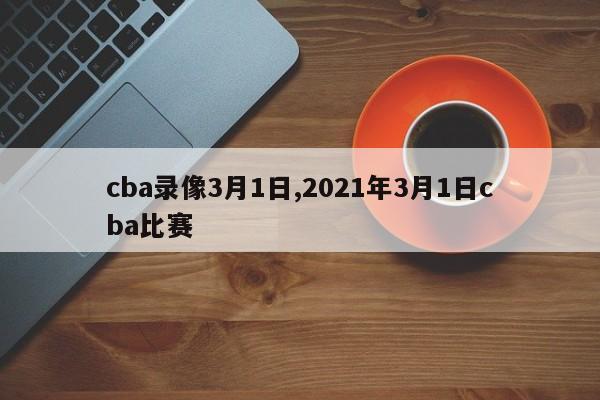 cba录像3月1日,2021年3月1日cba比赛