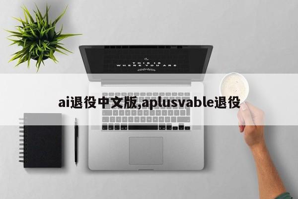 ai退役中文版,aplusvable退役