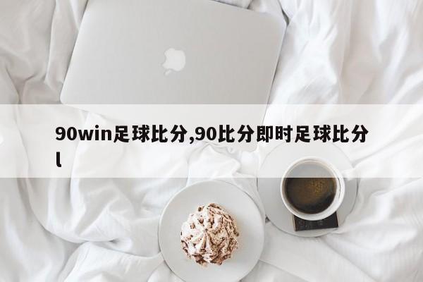 90win足球比分,90比分即时足球比分l