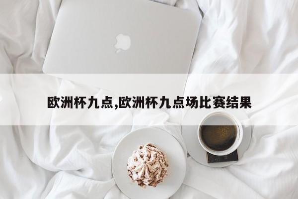 欧洲杯九点,欧洲杯九点场比赛结果