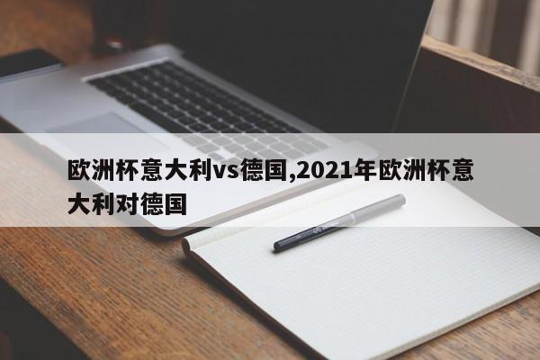 欧洲杯意大利vs德国,2021年欧洲杯意大利对德国