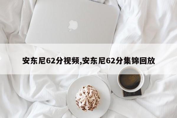 安东尼62分视频,安东尼62分集锦回放