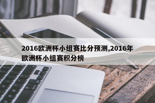 2016欧洲杯小组赛比分预测,2016年欧洲杯小组赛积分榜