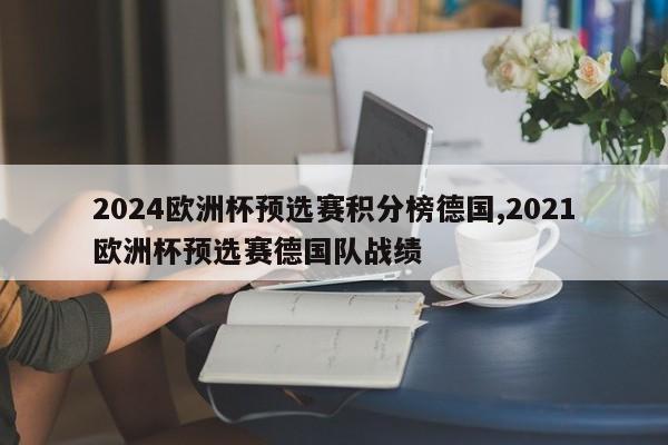 2024欧洲杯预选赛积分榜德国,2021欧洲杯预选赛德国队战绩